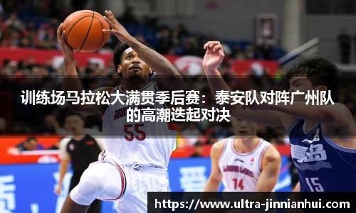 训练场马拉松大满贯季后赛：泰安队对阵广州队的高潮迭起对决