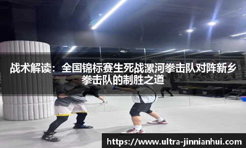 战术解读：全国锦标赛生死战漯河拳击队对阵新乡拳击队的制胜之道