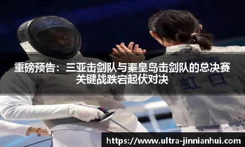 重磅预告：三亚击剑队与秦皇岛击剑队的总决赛关键战跌宕起伏对决